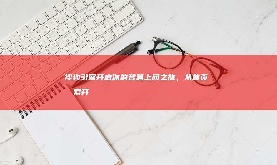 搜狗引擎：开启你的智慧上网之旅，从首页搜索开始